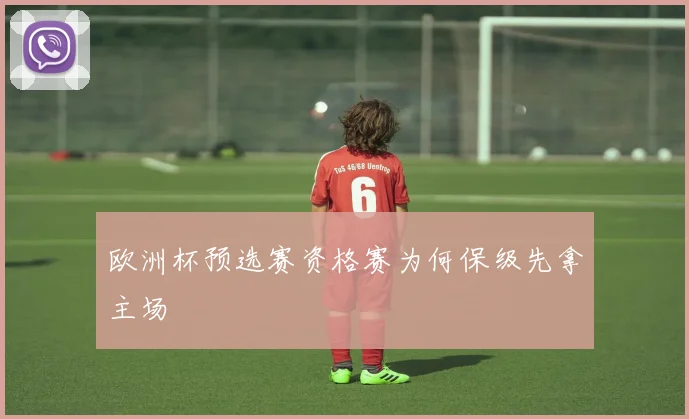 欧洲杯预选赛资格赛为何保级先拿主场
