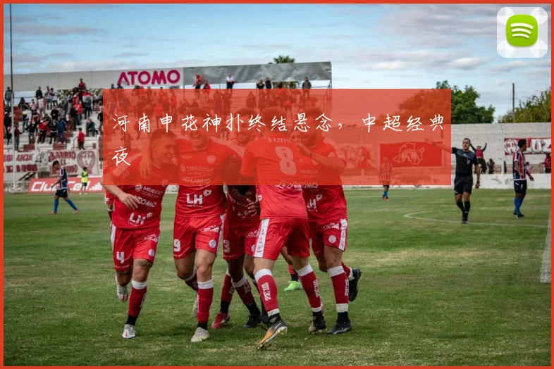 河南申花神扑终结悬念,中超经典夜