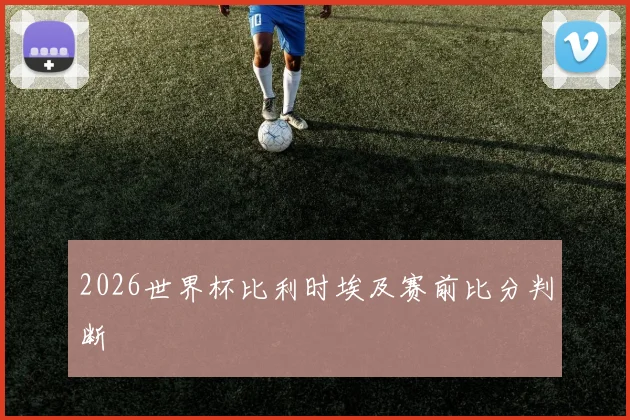 2026世界杯比利时埃及赛前比分判断