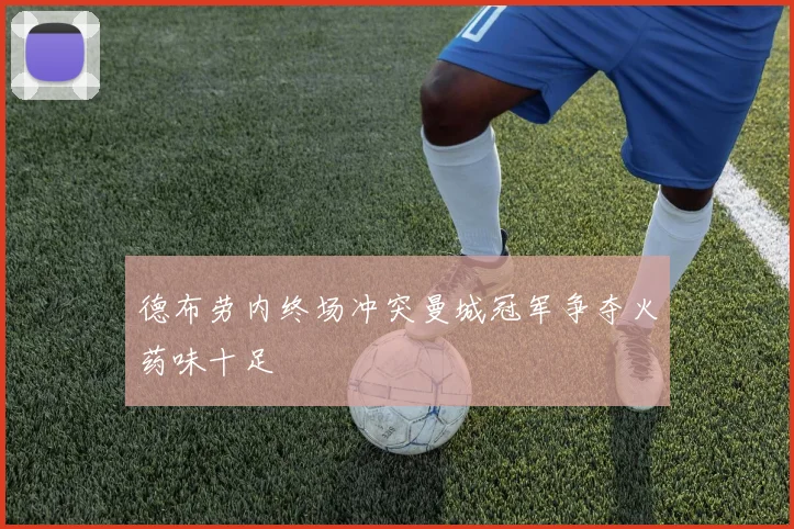 德布劳内终场冲突曼城冠军争夺火药味十足