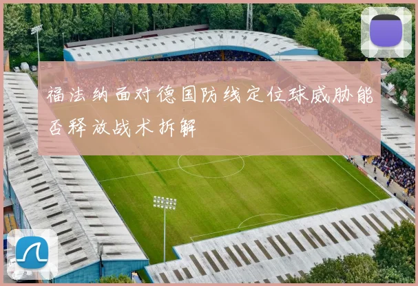 福法纳面对德国防线定位球威胁能否释放战术拆解