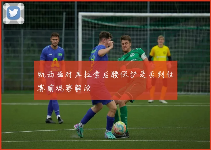 凯西面对库拉索后腰保护是否到位赛前观察解读