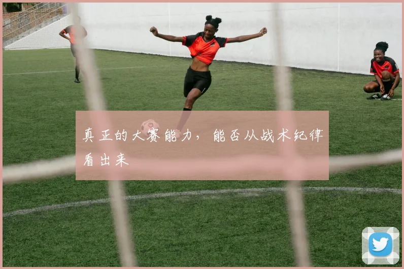 真正的大赛能力，能否从战术纪律看出来