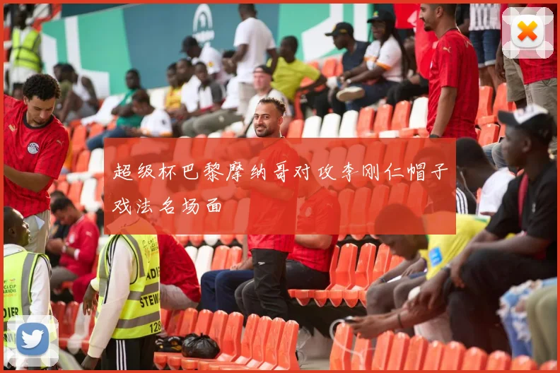 超级杯巴黎摩纳哥对攻李刚仁帽子戏法名场面