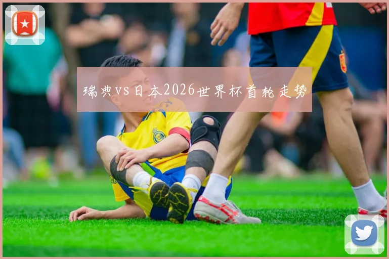 瑞典vs日本2026世界杯首轮走势