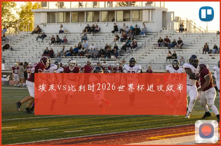 埃及vs比利时2026世界杯进攻效率