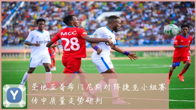 圣地亚哥希门尼斯对阵捷克小组赛传中质量走势研判