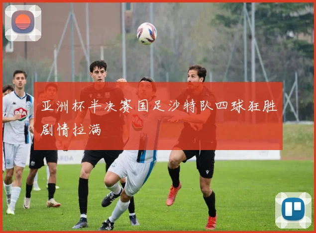 亚洲杯半决赛国足沙特队四球狂胜剧情拉满