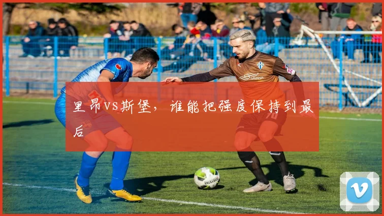 里昂vs斯堡,谁能把强度保持到最后