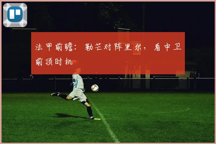 法甲前瞻：勒芒对阵里尔，看中卫前顶时机