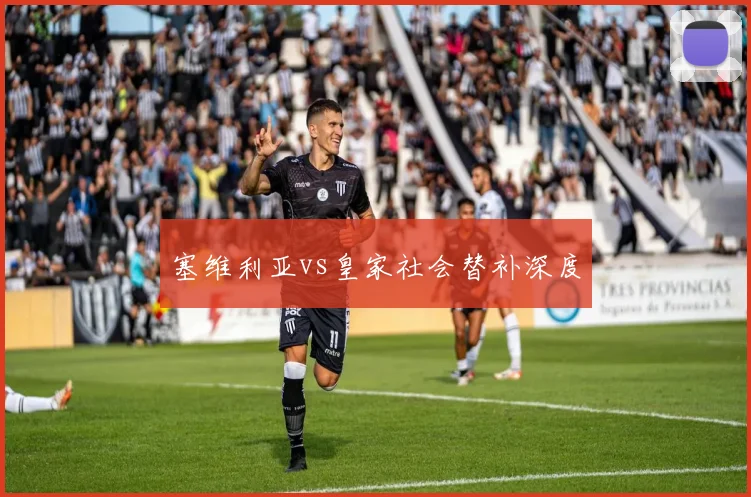 塞维利亚vs皇家社会替补深度