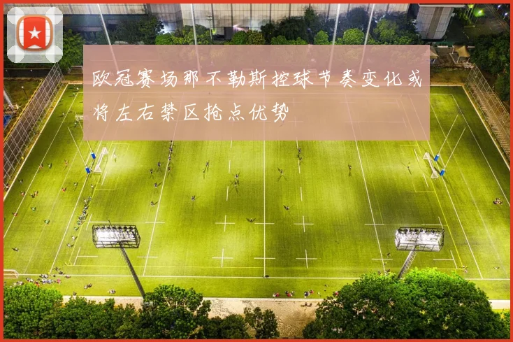 欧冠赛场那不勒斯控球节奏变化或将左右禁区抢点优势