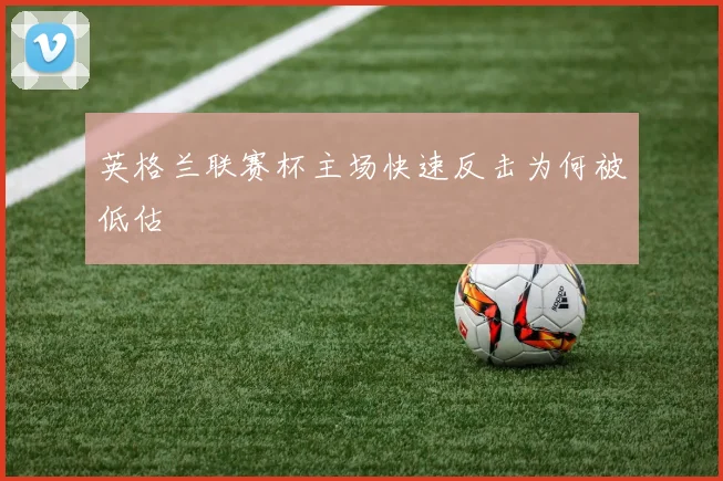 英格兰联赛杯主场快速反击为何被低估