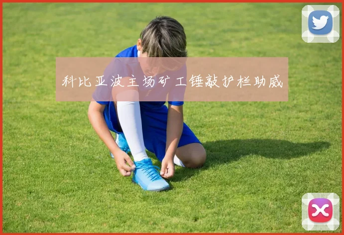 科比亚波主场矿工锤敲护栏助威