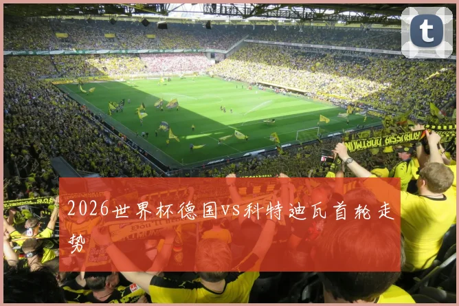 2026世界杯德国vs科特迪瓦首轮走势