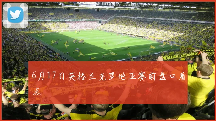 6月17日英格兰克罗地亚赛前盘口看点