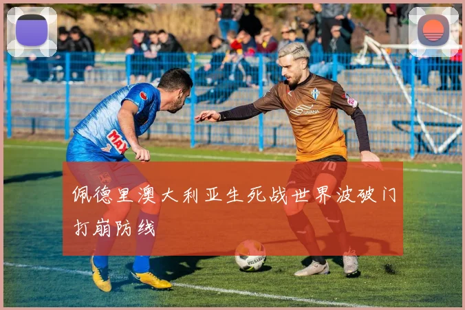 佩德里澳大利亚生死战世界波破门打崩防线