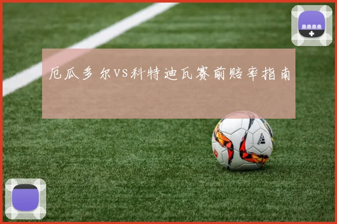 厄瓜多尔vs科特迪瓦赛前赔率指南