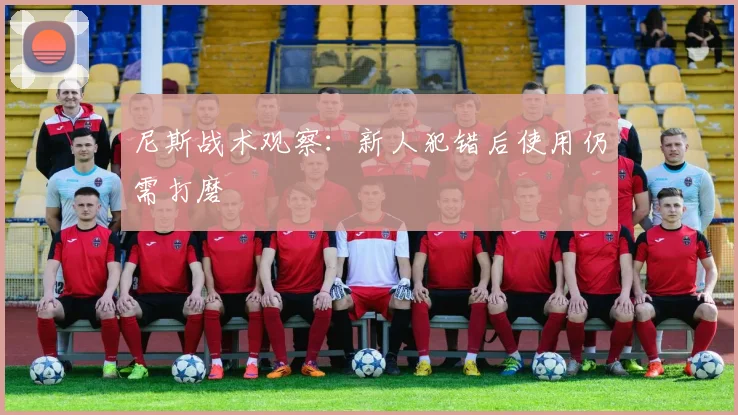 尼斯战术观察:新人犯错后使用仍需打磨