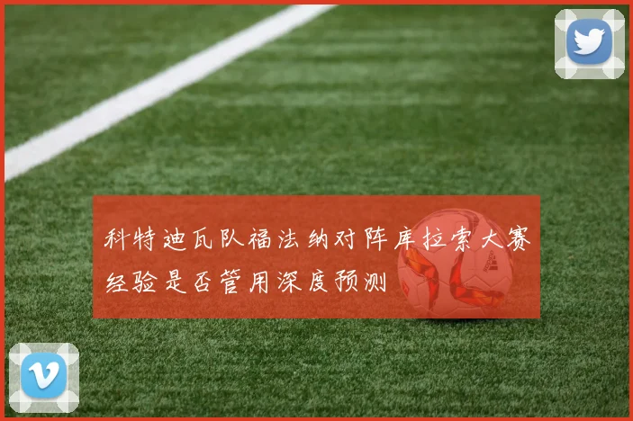 科特迪瓦队福法纳对阵库拉索大赛经验是否管用深度预测