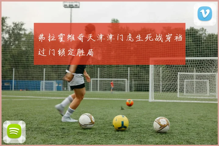 弗拉霍维奇天津津门虎生死战穿裆过门锁定胜局