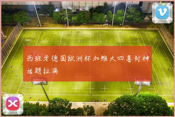 西班牙德国欧洲杯加维大四喜封神话题拉满