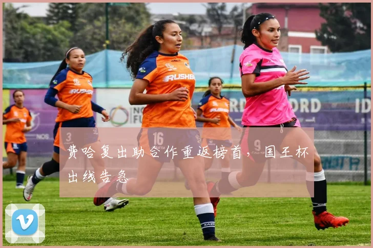 费哈复出助合作重返榜首，国王杯出线告急
