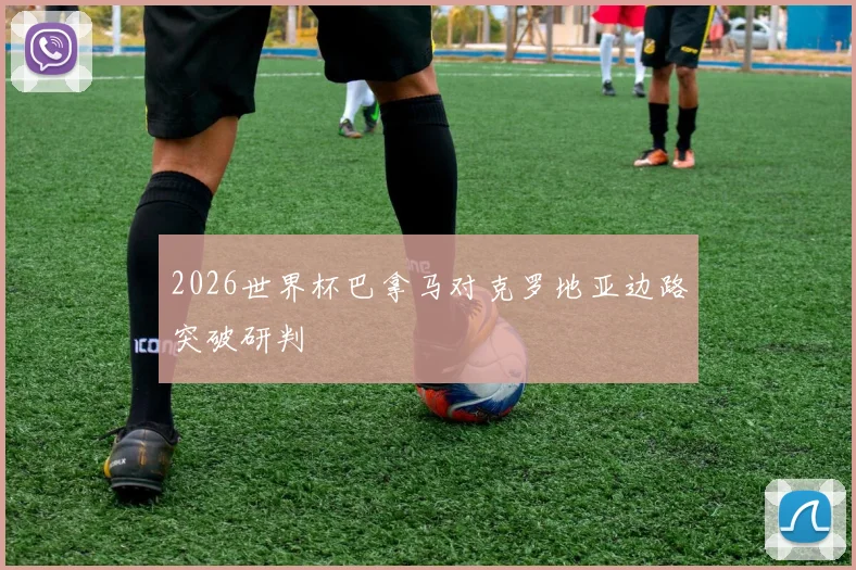 2026世界杯巴拿马对克罗地亚边路突破研判