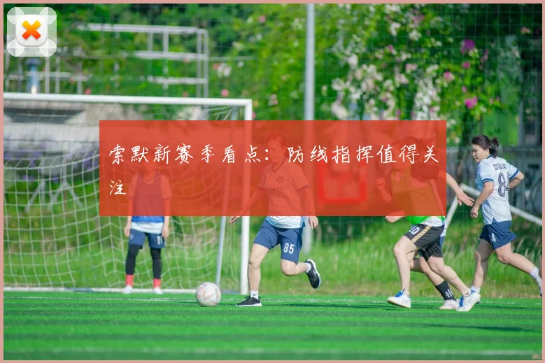 索默新赛季看点:防线指挥值得关注