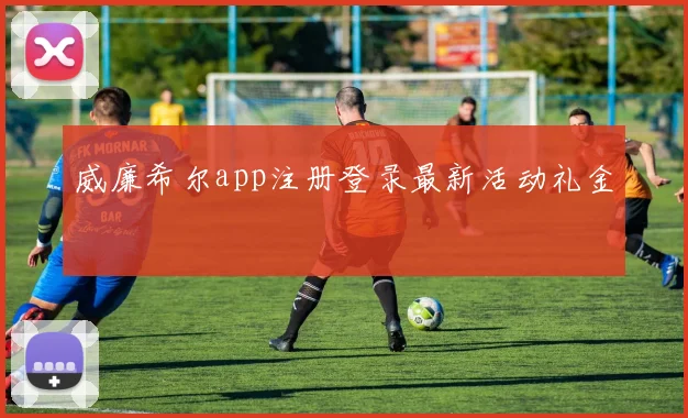 威廉希尔app注册登录最新活动礼金