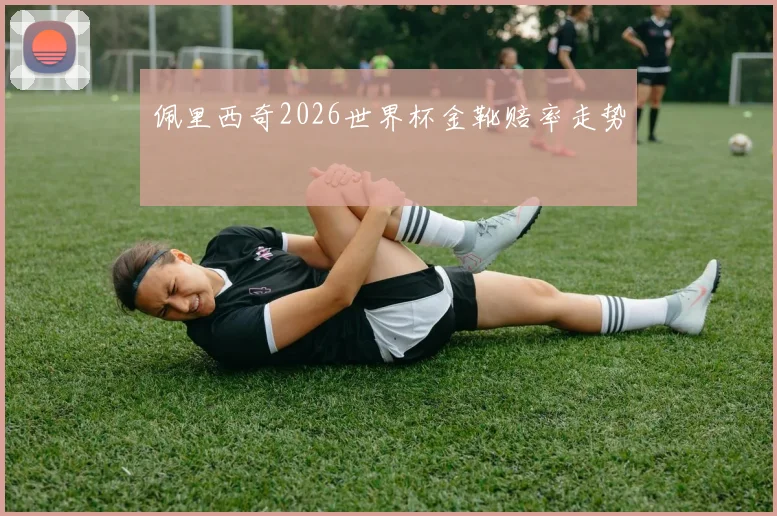 佩里西奇2026世界杯金靴赔率走势
