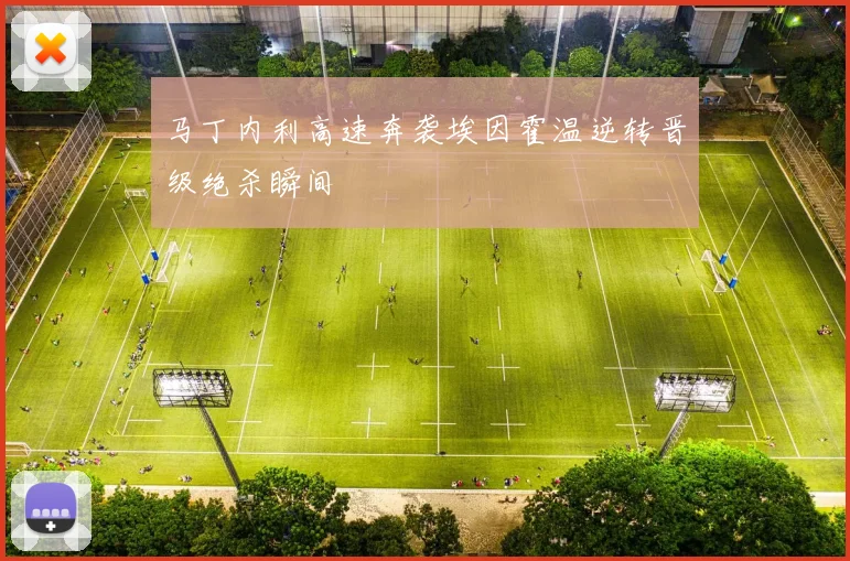 马丁内利高速奔袭埃因霍温逆转晋级绝杀瞬间